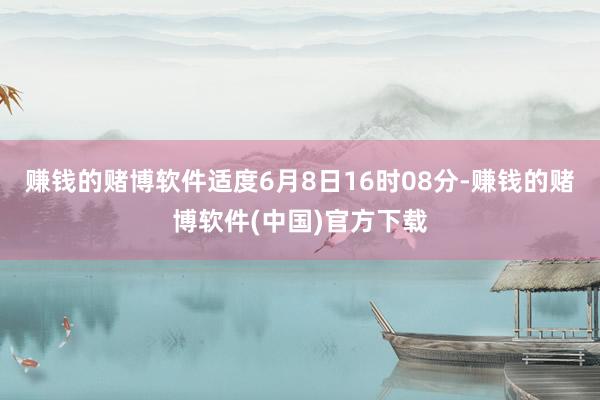 赚钱的赌博软件适度6月8日16时08分-赚钱的赌博软件(中国)官方下载