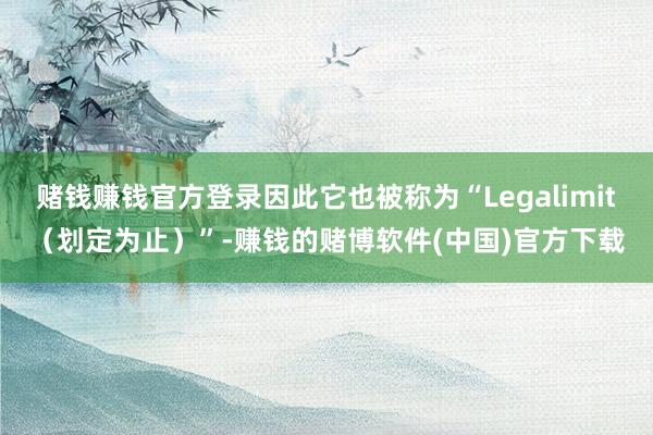 赌钱赚钱官方登录因此它也被称为“Legalimit（划定为止）”-赚钱的赌博软件(中国)官方下载