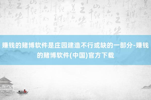 赚钱的赌博软件是庄园建造不行或缺的一部分-赚钱的赌博软件(中国)官方下载