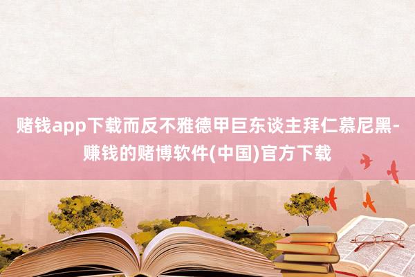 赌钱app下载而反不雅德甲巨东谈主拜仁慕尼黑-赚钱的赌博软件(中国)官方下载