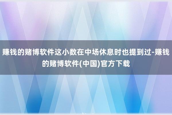 赚钱的赌博软件这小数在中场休息时也提到过-赚钱的赌博软件(中国)官方下载