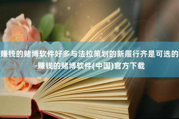 赚钱的赌博软件好多与法拉策划的新履行齐是可选的-赚钱的赌博软件(中国)官方下载