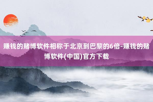 赚钱的赌博软件相称于北京到巴黎的6倍-赚钱的赌博软件(中国)官方下载