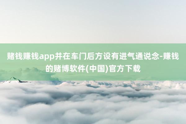 赌钱赚钱app并在车门后方设有进气通说念-赚钱的赌博软件(中国)官方下载