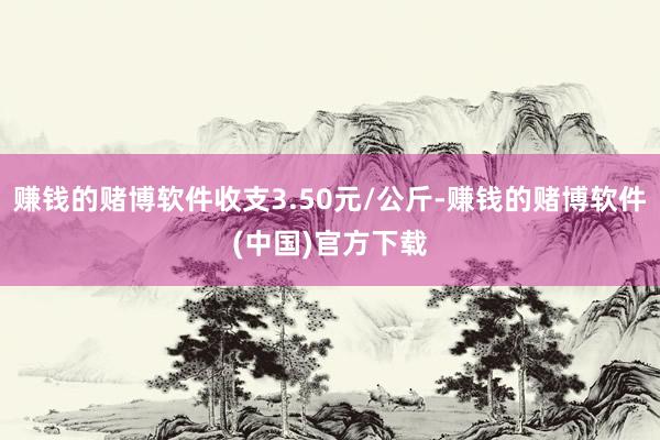 赚钱的赌博软件收支3.50元/公斤-赚钱的赌博软件(中国)官方下载