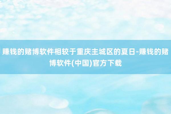 赚钱的赌博软件相较于重庆主城区的夏日-赚钱的赌博软件(中国)官方下载