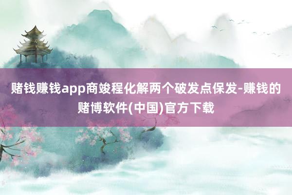 赌钱赚钱app商竣程化解两个破发点保发-赚钱的赌博软件(中国)官方下载