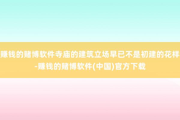 赚钱的赌博软件寺庙的建筑立场早已不是初建的花样-赚钱的赌博软件(中国)官方下载