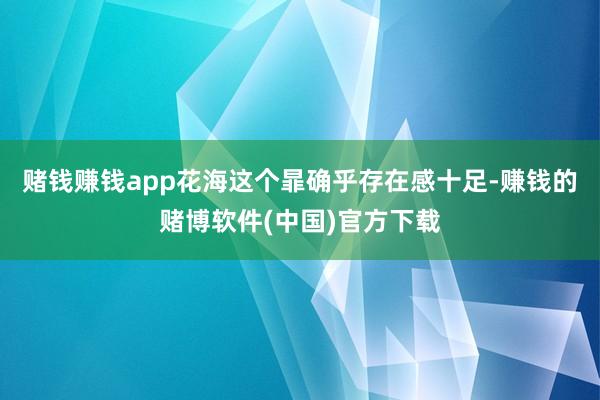 赌钱赚钱app花海这个暃确乎存在感十足-赚钱的赌博软件(中国)官方下载