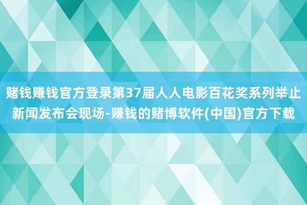 赌钱赚钱官方登录第37届人人电影百花奖系列举止新闻发布会现场-赚钱的赌博软件(中国)官方下载