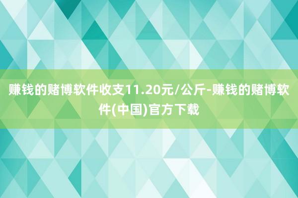 赚钱的赌博软件收支11.20元/公斤-赚钱的赌博软件(中国)官方下载