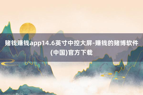 赌钱赚钱app14.6英寸中控大屏-赚钱的赌博软件(中国)官方下载