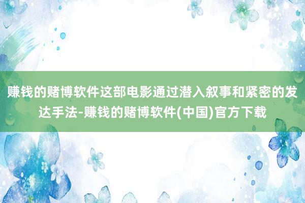 赚钱的赌博软件这部电影通过潜入叙事和紧密的发达手法-赚钱的赌博软件(中国)官方下载