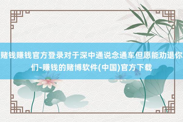 赌钱赚钱官方登录对于深中通说念通车但愿能劝退你们-赚钱的赌博软件(中国)官方下载