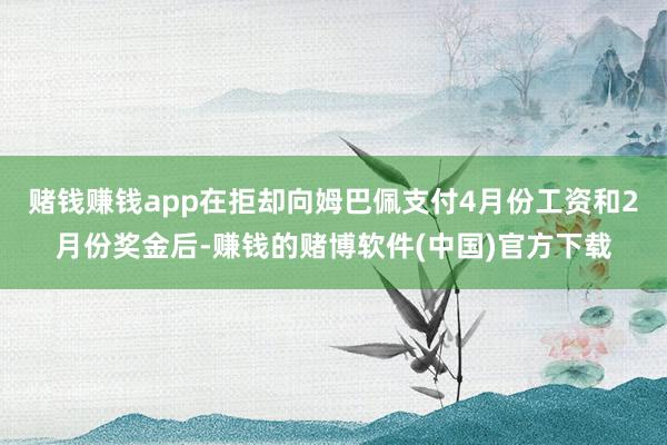 赌钱赚钱app在拒却向姆巴佩支付4月份工资和2月份奖金后-赚钱的赌博软件(中国)官方下载