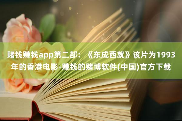 赌钱赚钱app第二部：《东成西就》该片为1993年的香港电影-赚钱的赌博软件(中国)官方下载