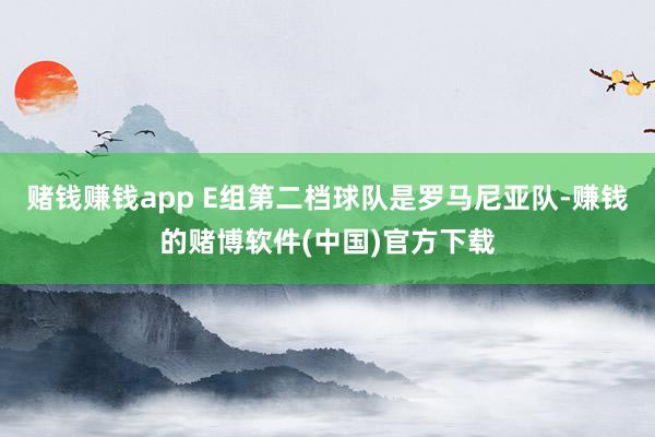 赌钱赚钱app E组第二档球队是罗马尼亚队-赚钱的赌博软件(中国)官方下载