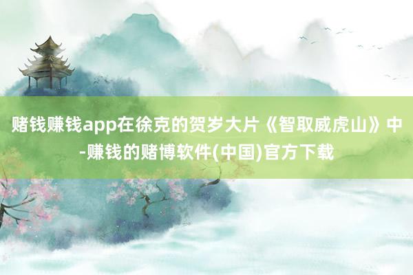 赌钱赚钱app在徐克的贺岁大片《智取威虎山》中-赚钱的赌博软件(中国)官方下载