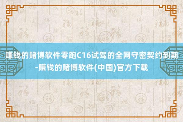 赚钱的赌博软件零跑C16试驾的全网守密契约到期-赚钱的赌博软件(中国)官方下载