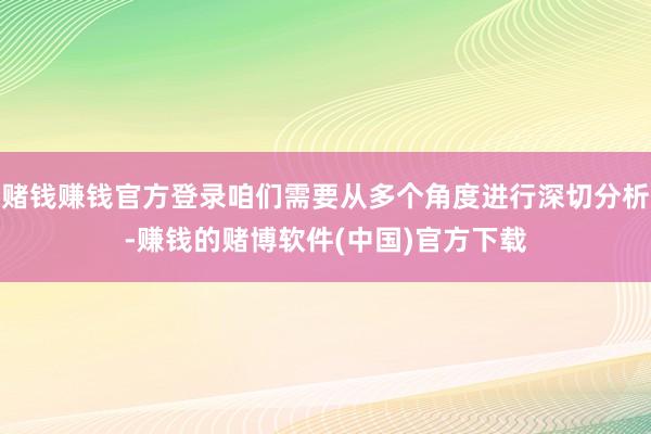 赌钱赚钱官方登录咱们需要从多个角度进行深切分析-赚钱的赌博软件(中国)官方下载