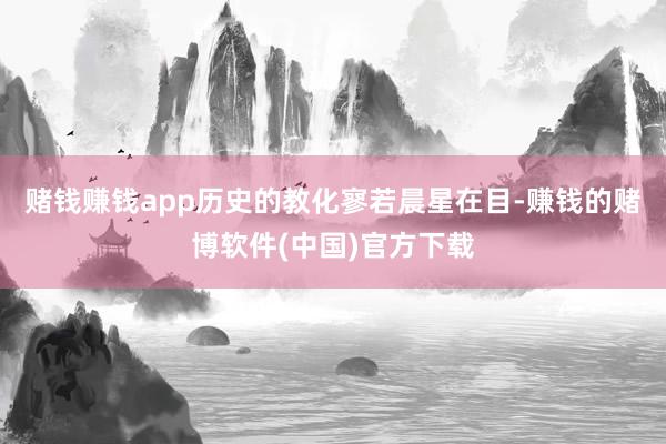 赌钱赚钱app历史的教化寥若晨星在目-赚钱的赌博软件(中国)官方下载