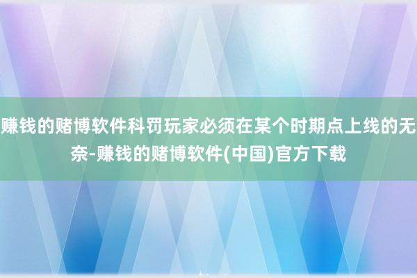 赚钱的赌博软件科罚玩家必须在某个时期点上线的无奈-赚钱的赌博软件(中国)官方下载