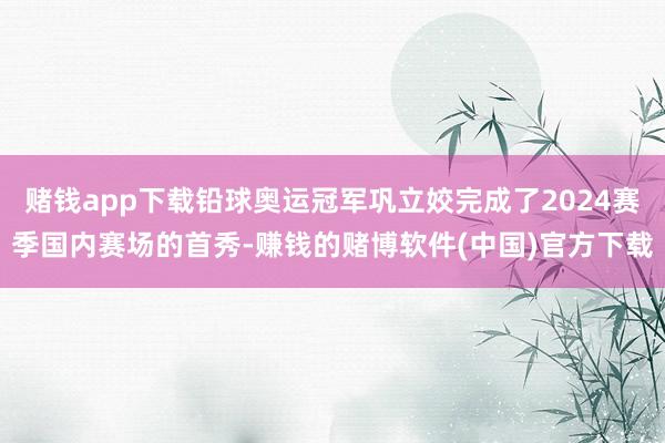 赌钱app下载铅球奥运冠军巩立姣完成了2024赛季国内赛场的首秀-赚钱的赌博软件(中国)官方下载