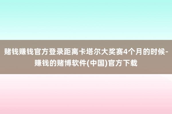 赌钱赚钱官方登录距离卡塔尔大奖赛4个月的时候-赚钱的赌博软件(中国)官方下载