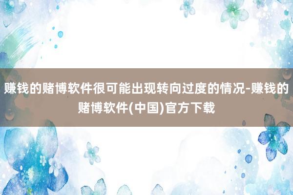 赚钱的赌博软件很可能出现转向过度的情况-赚钱的赌博软件(中国)官方下载