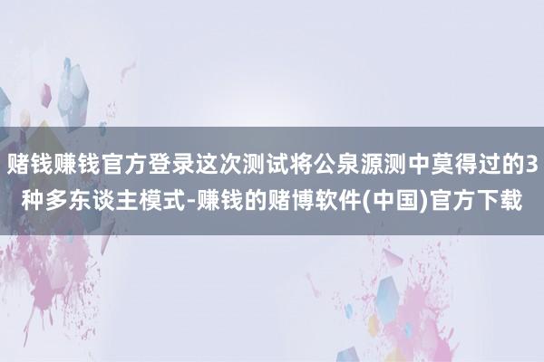 赌钱赚钱官方登录这次测试将公泉源测中莫得过的3种多东谈主模式-赚钱的赌博软件(中国)官方下载