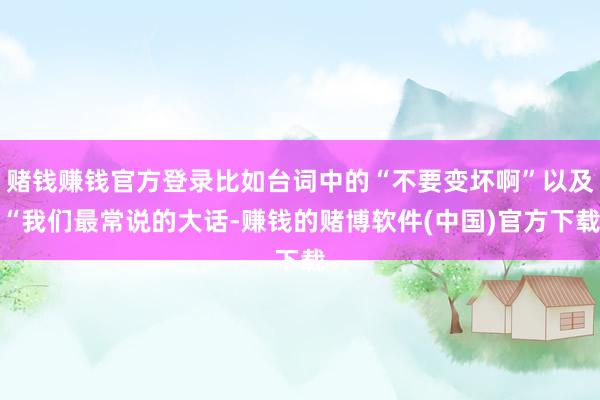 赌钱赚钱官方登录比如台词中的“不要变坏啊”以及“我们最常说的大话-赚钱的赌博软件(中国)官方下载