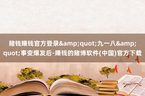 赌钱赚钱官方登录&quot;九一八&quot;事变爆发后-赚钱的赌博软件(中国)官方下载