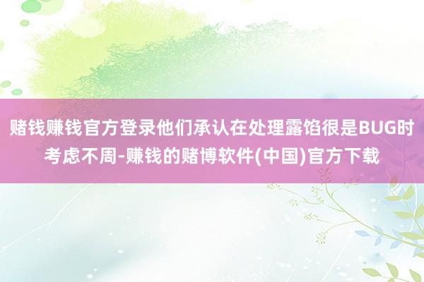 赌钱赚钱官方登录他们承认在处理露馅很是BUG时考虑不周-赚钱的赌博软件(中国)官方下载