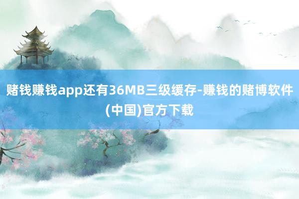 赌钱赚钱app还有36MB三级缓存-赚钱的赌博软件(中国)官方下载