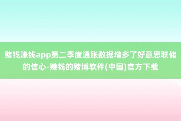 赌钱赚钱app第二季度通胀数据增多了好意思联储的信心-赚钱的赌博软件(中国)官方下载