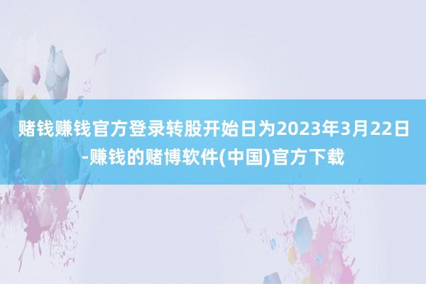 赌钱赚钱官方登录转股开始日为2023年3月22日-赚钱的赌博软件(中国)官方下载