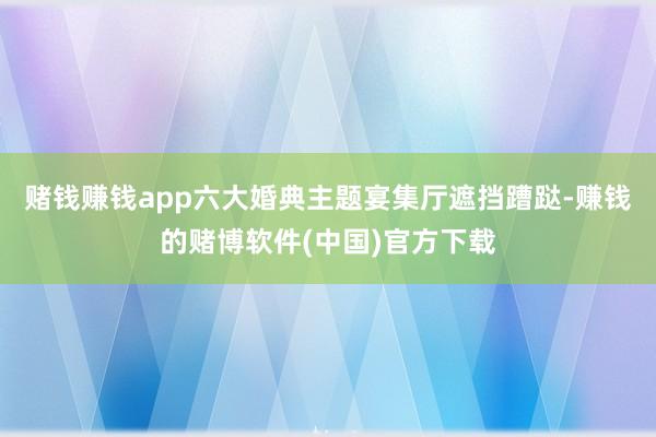 赌钱赚钱app六大婚典主题宴集厅遮挡蹧跶-赚钱的赌博软件(中国)官方下载