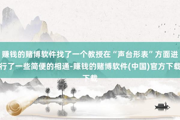 赚钱的赌博软件找了一个教授在“声台形表”方面进行了一些简便的相通-赚钱的赌博软件(中国)官方下载