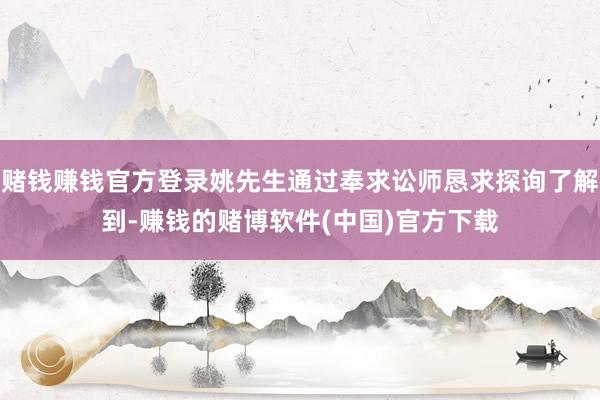 赌钱赚钱官方登录姚先生通过奉求讼师恳求探询了解到-赚钱的赌博软件(中国)官方下载