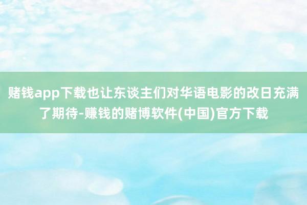 赌钱app下载也让东谈主们对华语电影的改日充满了期待-赚钱的赌博软件(中国)官方下载