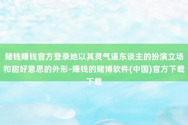 赌钱赚钱官方登录她以其灵气逼东谈主的扮演立场和甜好意思的外形-赚钱的赌博软件(中国)官方下载