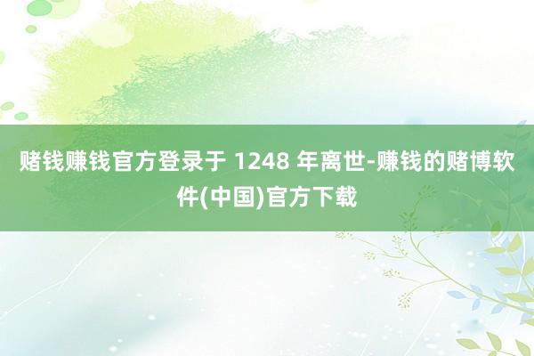 赌钱赚钱官方登录于 1248 年离世-赚钱的赌博软件(中国)官方下载