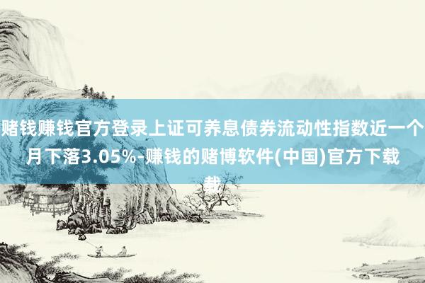 赌钱赚钱官方登录上证可养息债券流动性指数近一个月下落3.05%-赚钱的赌博软件(中国)官方下载