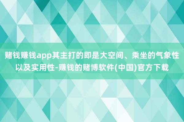 赌钱赚钱app其主打的即是大空间、乘坐的气象性以及实用性-赚钱的赌博软件(中国)官方下载