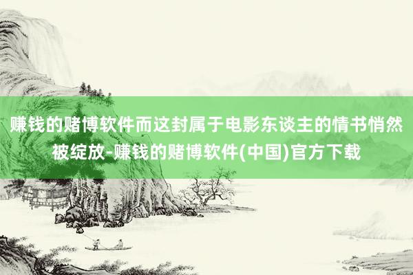 赚钱的赌博软件而这封属于电影东谈主的情书悄然被绽放-赚钱的赌博软件(中国)官方下载