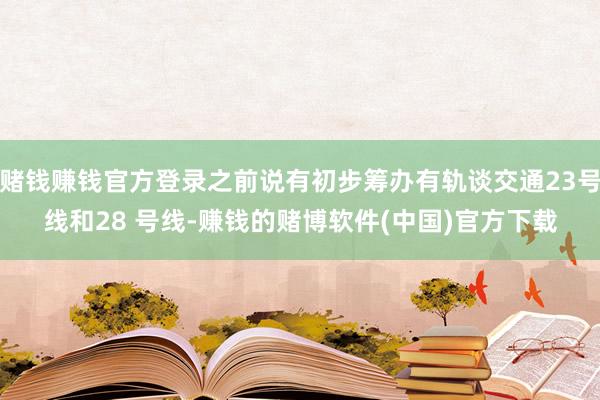 赌钱赚钱官方登录之前说有初步筹办有轨谈交通23号线和28 号线-赚钱的赌博软件(中国)官方下载