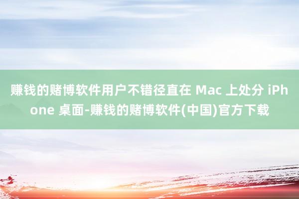 赚钱的赌博软件用户不错径直在 Mac 上处分 iPhone 桌面-赚钱的赌博软件(中国)官方下载