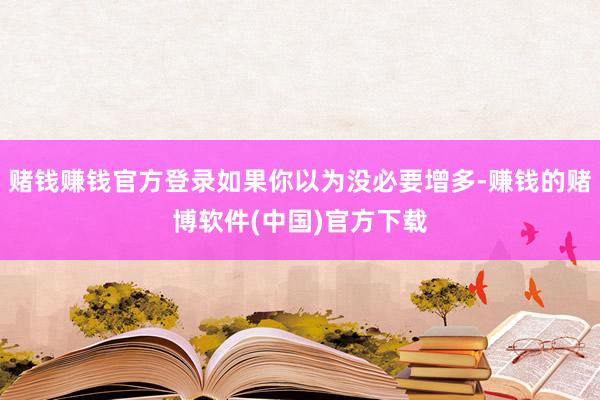 赌钱赚钱官方登录如果你以为没必要增多-赚钱的赌博软件(中国)官方下载