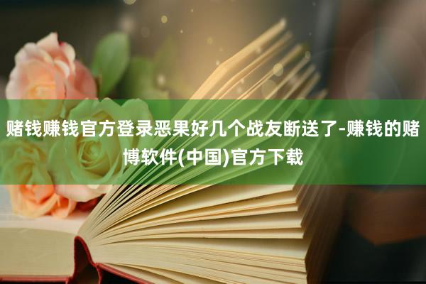 赌钱赚钱官方登录恶果好几个战友断送了-赚钱的赌博软件(中国)官方下载