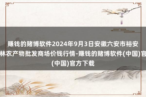 赚钱的赌博软件2024年9月3日安徽六安市裕安区紫竹林农产物批发商场价钱行情-赚钱的赌博软件(中国)官方下载